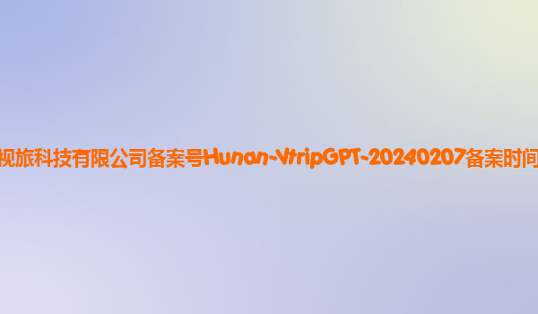 视旅VtripGPT大模型备案单位湖南视旅科技有限公司备案号Hunan-VtripGPT-20240207备案时间2024年3月18日详细介绍