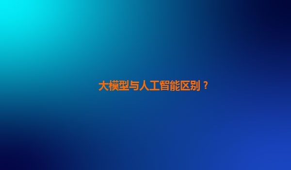 大模型与人工智能区别？
