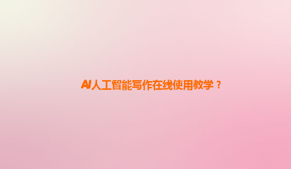 AI人工智能写作在线使用教学？