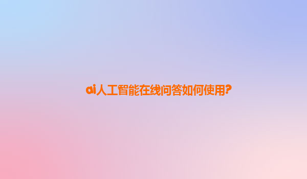 ai人工智能在线问答如何使用?