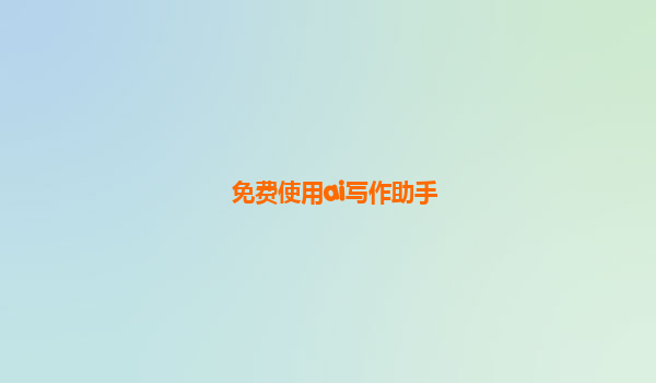 免费使用ai写作助手