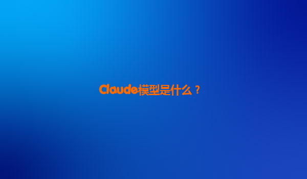 Claude模型是什么？