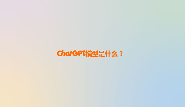 ChatGPT模型是什么？