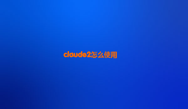 claude2怎么使用