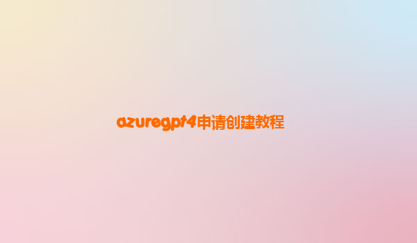 azuregpt4申请创建教程