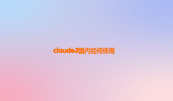 claude3国内如何使用