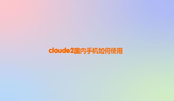 claude2国内手机如何使用