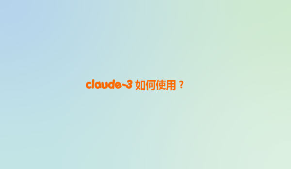 claude-3 如何使用？