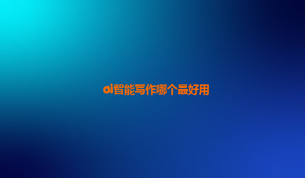 ai智能写作哪个最好用