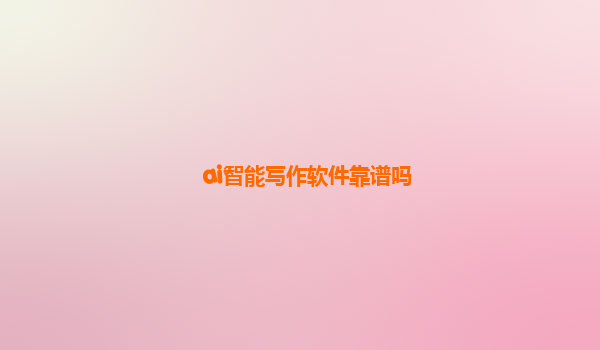 ai智能写作软件靠谱吗