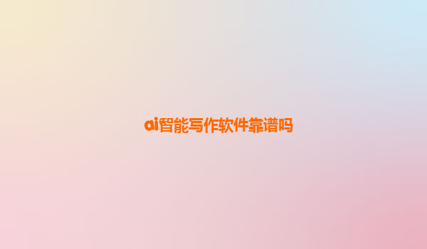 ai智能写作软件靠谱吗