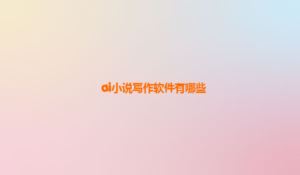 ai小说写作软件有哪些