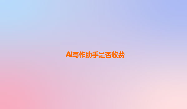 AI写作助手是否收费