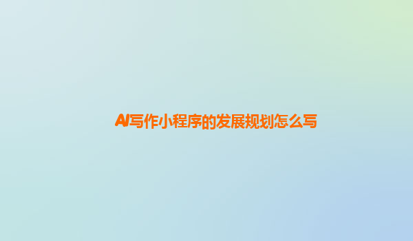 AI写作小程序的发展规划怎么写