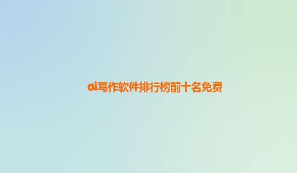 ai写作软件排行榜前十名免费