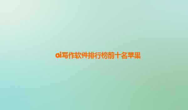 ai写作软件排行榜前十名苹果