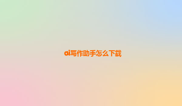 ai写作助手怎么下载