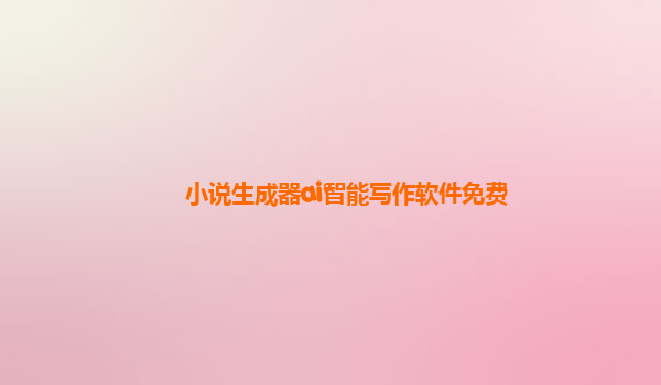 小说生成器ai智能写作软件免费