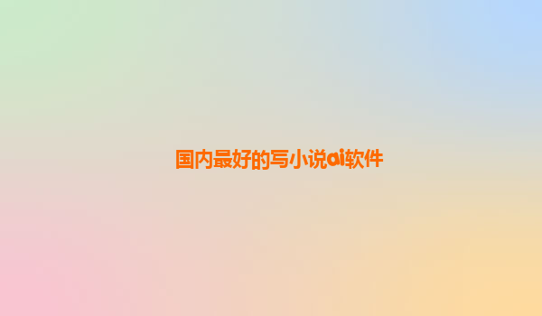 国内最好的写小说ai软件