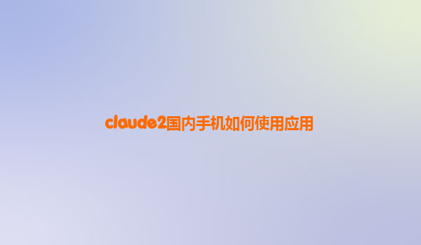 claude2国内手机如何使用应用