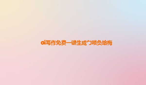 ai写作免费一键生成勹唢负给梅