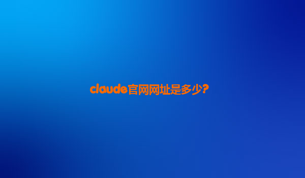 claude官网网址是多少?
