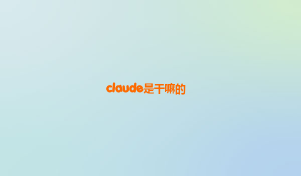 claude是干嘛的