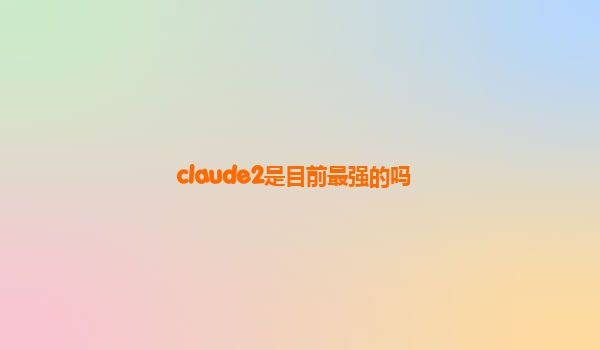 claude2是目前最强的吗