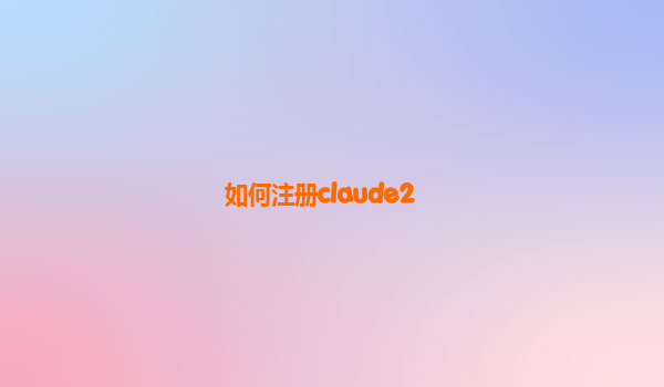 如何注册claude2