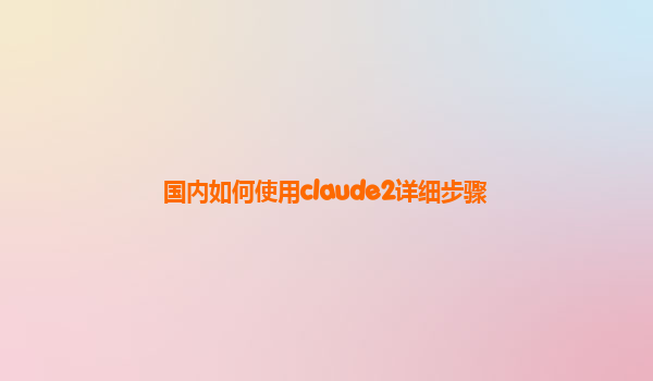 国内如何使用claude2详细步骤