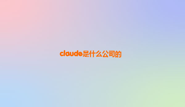 claude是什么公司的