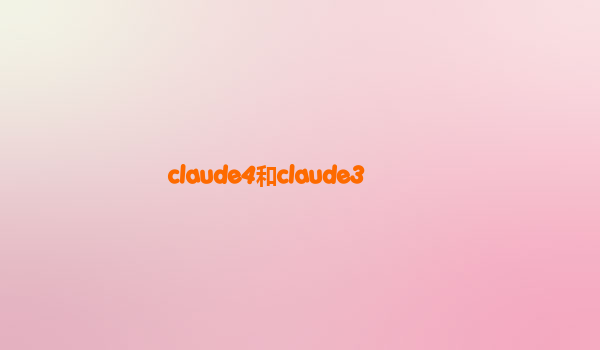 claude4和claude3