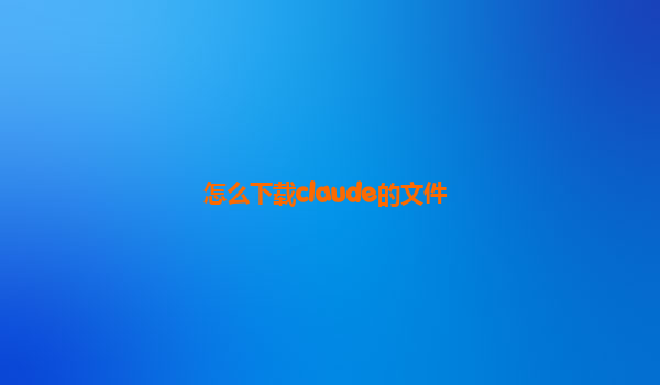 怎么下载claude的文件