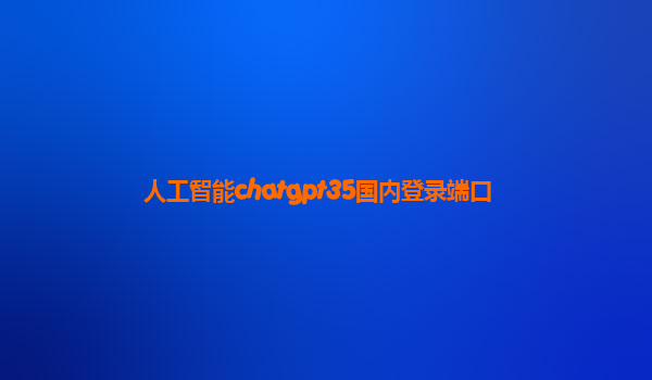 人工智能chatgpt35国内登录端口