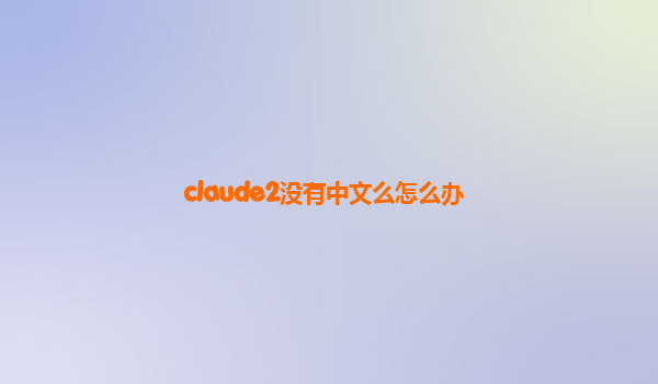 claude2没有中文么怎么办