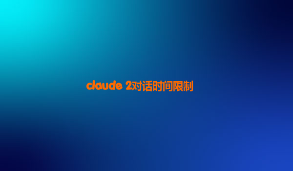 claude 2对话时间限制