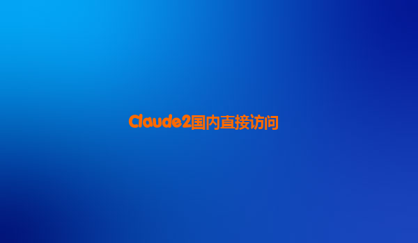Claude2国内直接访问