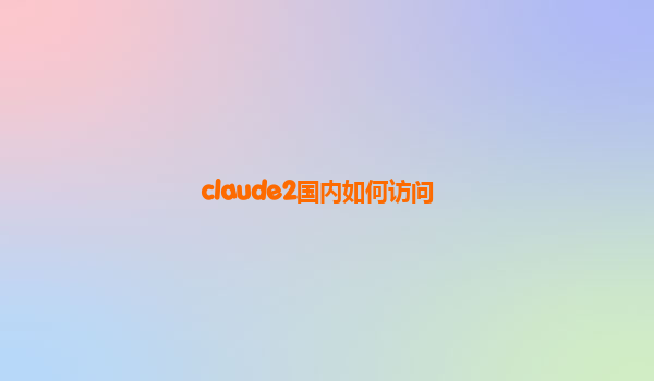 claude2国内如何访问