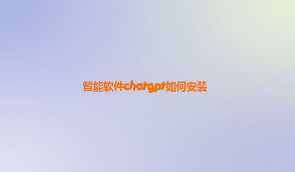 智能软件chatgpt如何安装