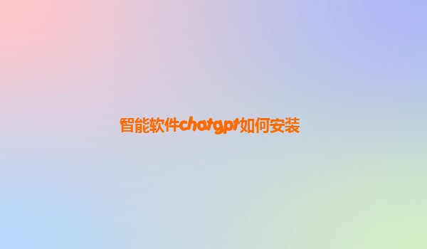 智能软件chatgpt如何安装