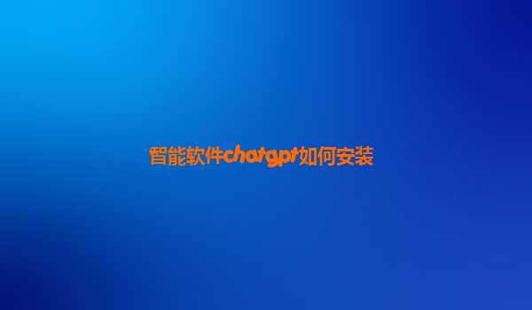 智能软件chatgpt如何安装