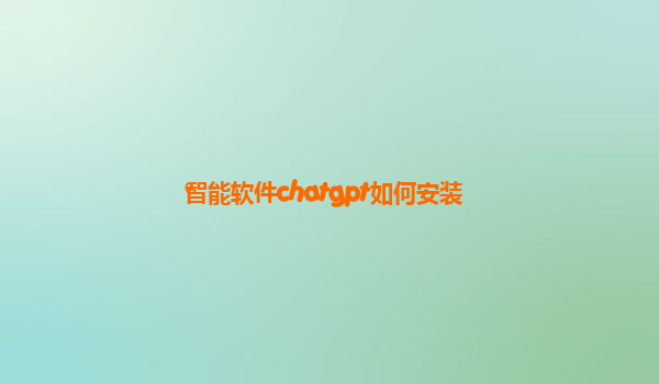 智能软件chatgpt如何安装