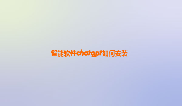 智能软件chatgpt如何安装