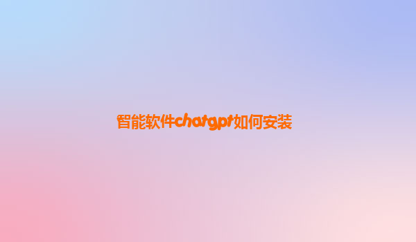 智能软件chatgpt如何安装