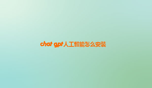 chat gpt人工智能怎么安装