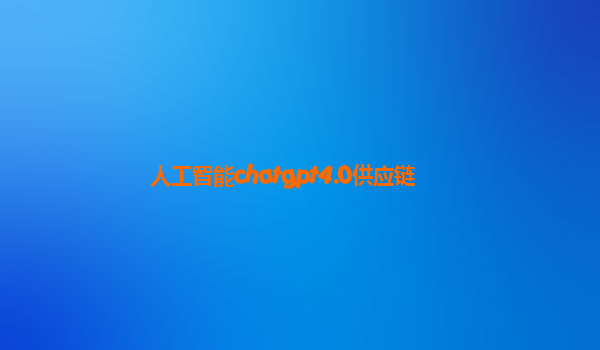人工智能chatgpt4.0供应链