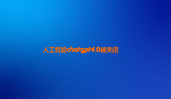 人工智能chatgpt4.0被关闭
