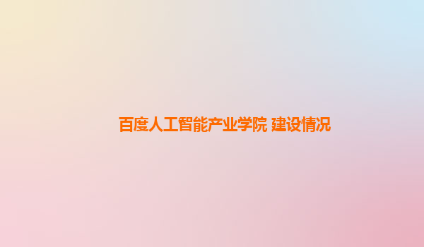 百度人工智能产业学院 建设情况