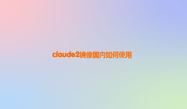 claude2镜像国内如何使用