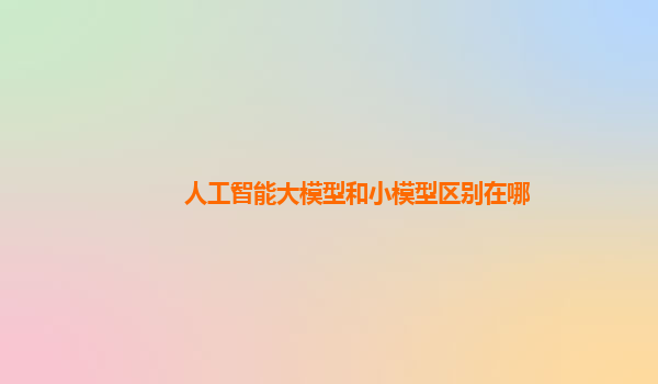 人工智能大模型和小模型区别在哪